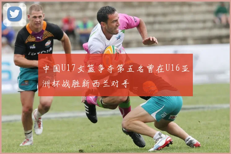 中国U17女篮争夺第五名曾在U16亚洲杯战胜新西兰对手