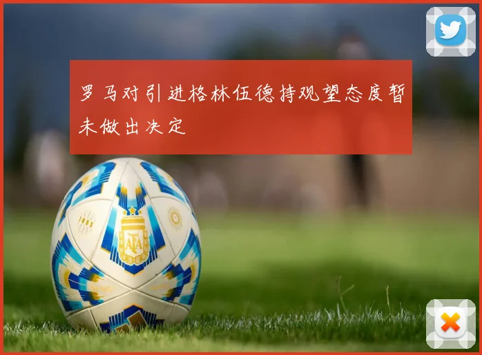 罗马对引进格林伍德持观望态度暂未做出决定