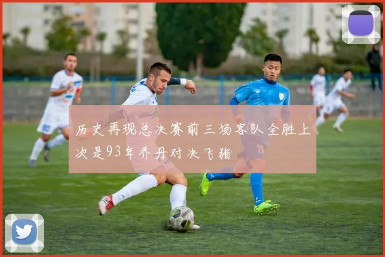 历史再现总决赛前三场客队全胜上次是93年乔丹对决飞猪