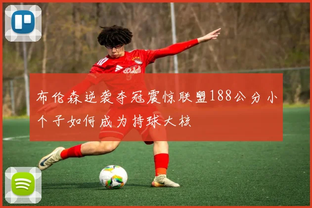 布伦森逆袭夺冠震惊联盟188公分小个子如何成为持球大核
