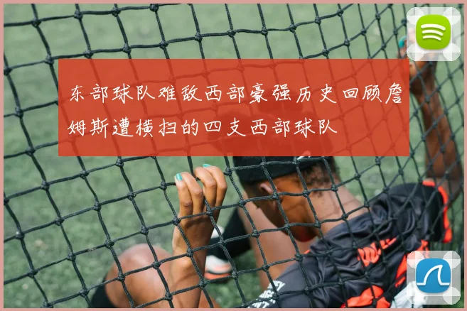 东部球队难敌西部豪强历史回顾詹姆斯遭横扫的四支西部球队