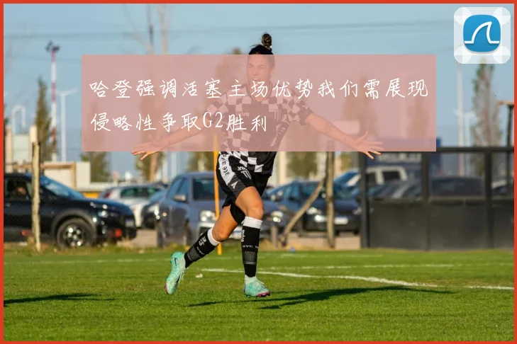 哈登强调活塞主场优势我们需展现侵略性争取G2胜利