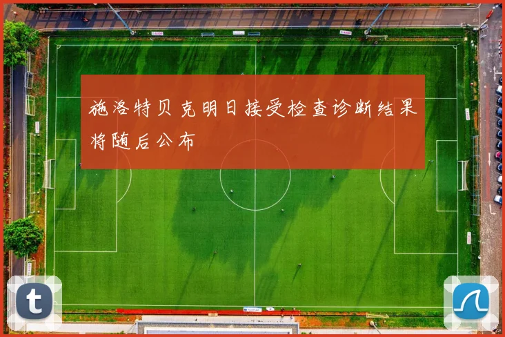 施洛特贝克明日接受检查诊断结果将随后公布