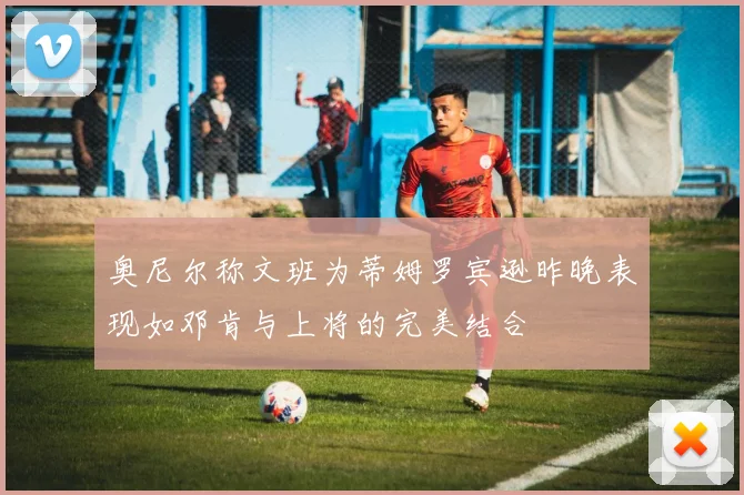 奥尼尔称文班为蒂姆罗宾逊昨晚表现如邓肯与上将的完美结合