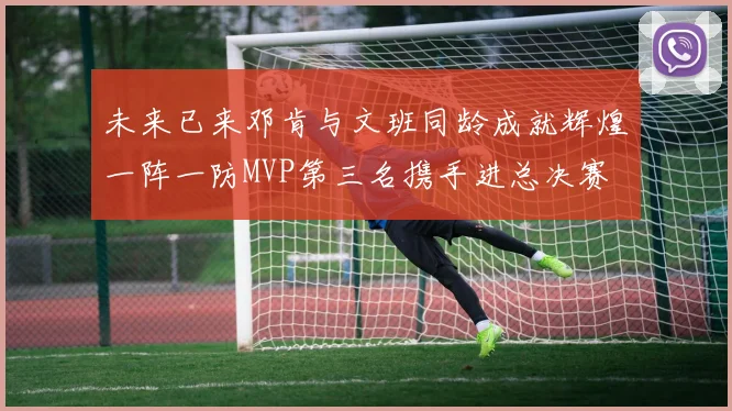 未来已来邓肯与文班同龄成就辉煌一阵一防MVP第三名携手进总决赛